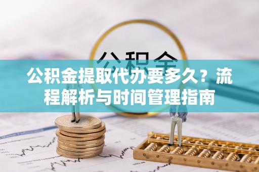 陵水公积金提取代办要多久？流程解析与时间管理指南