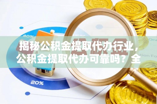 陵水揭秘公积金提取代办行业，公积金提取代办可靠吗？全面解析与风险规避