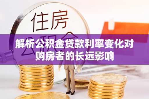 陵水解析公积金贷款利率变化对购房者的长远影响