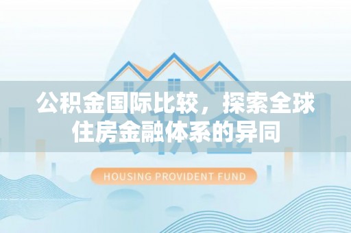 陵水公积金国际比较，探索全球住房金融体系的异同