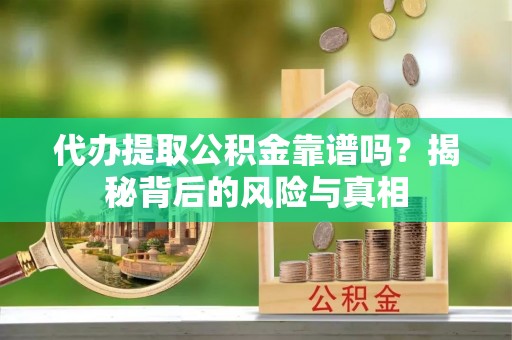 陵水代办提取公积金靠谱吗？揭秘背后的风险与真相