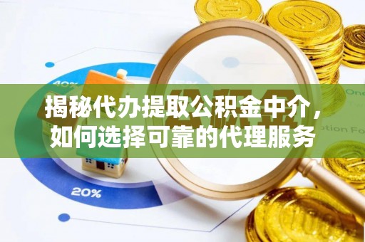陵水揭秘代办提取公积金中介，如何选择可靠的代理服务
