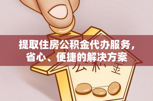 陵水提取住房公积金代办服务，省心、便捷的解决方案