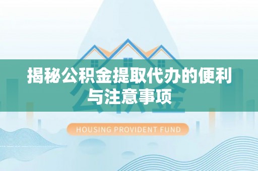 陵水揭秘公积金提取代办的便利与注意事项