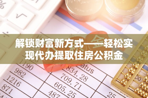 陵水解锁财富新方式——轻松实现代办提取住房公积金