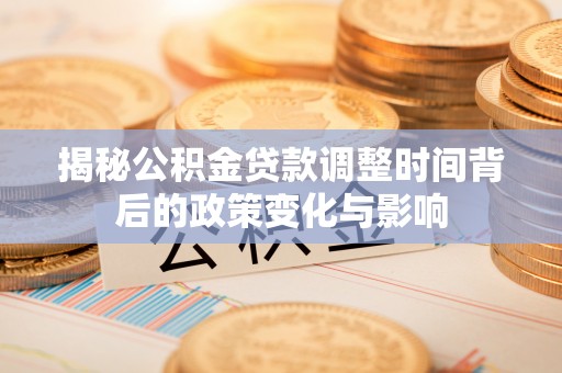 陵水揭秘公积金贷款调整时间背后的政策变化与影响