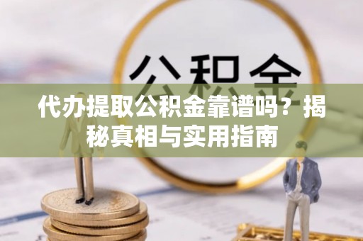 陵水代办提取公积金靠谱吗？揭秘真相与实用指南