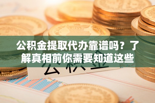 陵水公积金提取代办靠谱吗？了解真相前你需要知道这些
