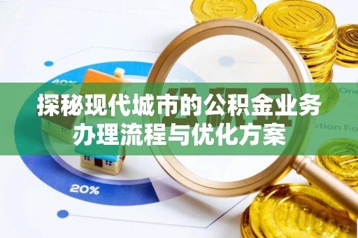 陵水探秘现代城市的公积金业务办理流程与优化方案