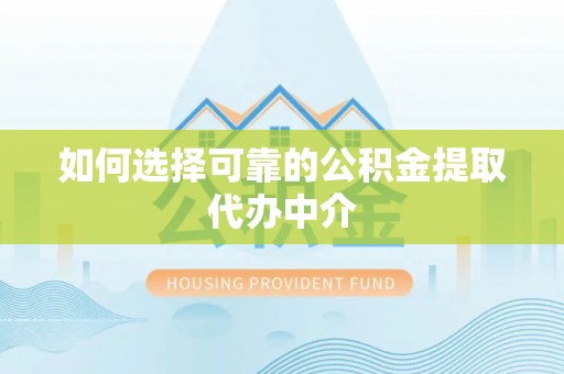 陵水如何选择可靠的公积金提取代办中介