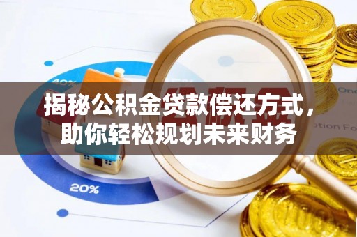 陵水揭秘公积金贷款偿还方式，助你轻松规划未来财务