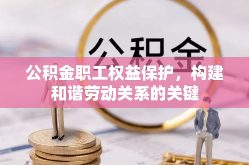 陵水公积金职工权益保护，构建和谐劳动关系的关键