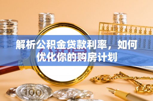 陵水解析公积金贷款利率，如何优化你的购房计划