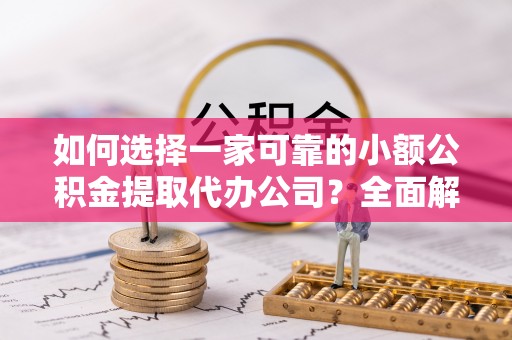 陵水如何选择一家可靠的小额公积金提取代办公司？全面解析与指南