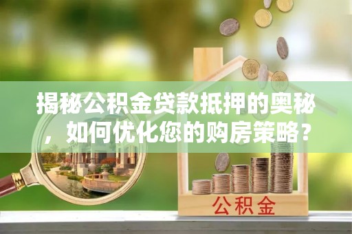陵水揭秘公积金贷款抵押的奥秘，如何优化您的购房策略？