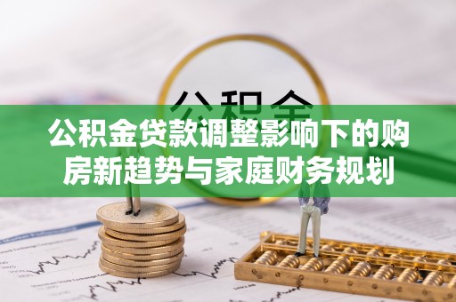 陵水公积金贷款调整影响下的购房新趋势与家庭财务规划