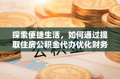 陵水探索便捷生活，如何通过提取住房公积金代办优化财务规划