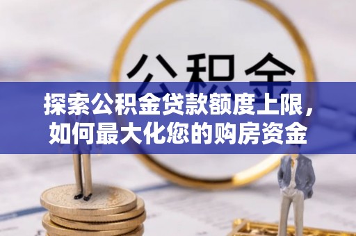 陵水探索公积金贷款额度上限，如何最大化您的购房资金