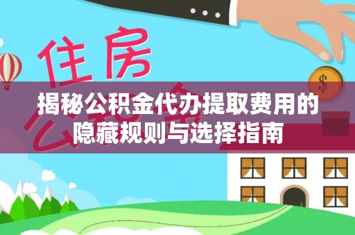 陵水揭秘公积金代办提取费用的隐藏规则与选择指南