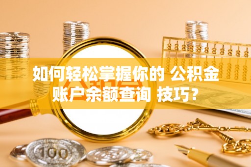 陵水如何轻松掌握你的 公积金账户余额查询 技巧？