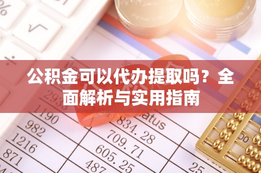 陵水公积金可以代办提取吗？全面解析与实用指南