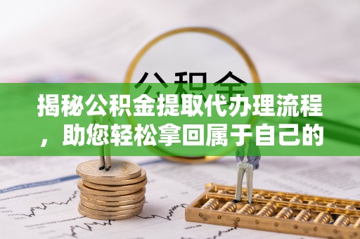 陵水揭秘公积金提取代办理流程，助您轻松拿回属于自己的钱