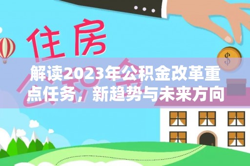 陵水解读2023年公积金改革重点任务，新趋势与未来方向