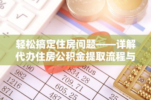 陵水轻松搞定住房问题——详解代办住房公积金提取流程与技巧