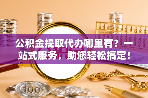陵水公积金提取代办哪里有？一站式服务，助您轻松搞定！