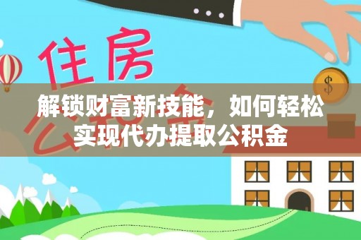 陵水解锁财富新技能，如何轻松实现代办提取公积金