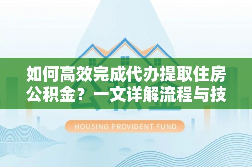 陵水如何高效完成代办提取住房公积金？一文详解流程与技巧