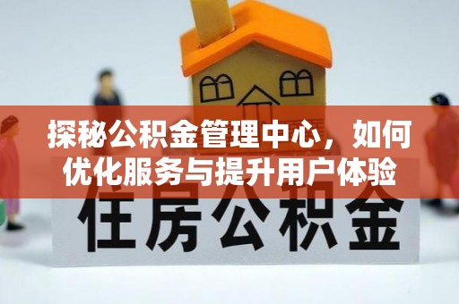 陵水探秘公积金管理中心，如何优化服务与提升用户体验