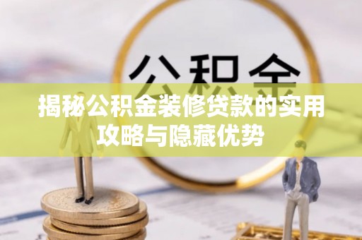 陵水揭秘公积金装修贷款的实用攻略与隐藏优势