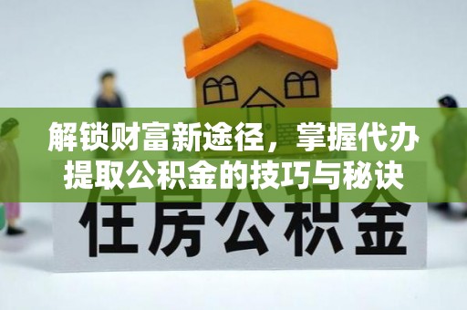 陵水解锁财富新途径，掌握代办提取公积金的技巧与秘诀