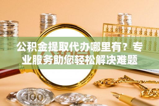 陵水公积金提取代办哪里有？专业服务助您轻松解决难题