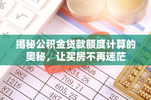 陵水揭秘公积金贷款额度计算的奥秘，让买房不再迷茫