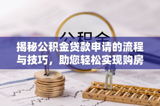 陵水揭秘公积金贷款申请的流程与技巧，助您轻松实现购房梦