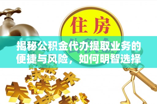 陵水揭秘公积金代办提取业务的便捷与风险，如何明智选择？