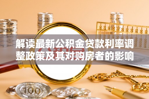 陵水解读最新公积金贷款利率调整政策及其对购房者的影响