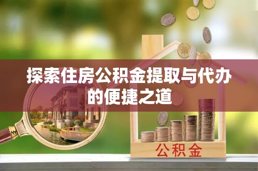 陵水探索住房公积金提取与代办的便捷之道