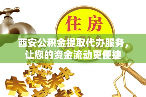 陵水西安公积金提取代办服务，让您的资金流动更便捷