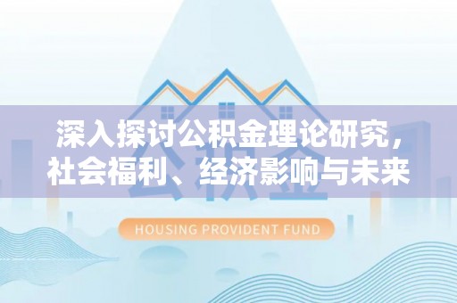 陵水深入探讨公积金理论研究，社会福利、经济影响与未来展望