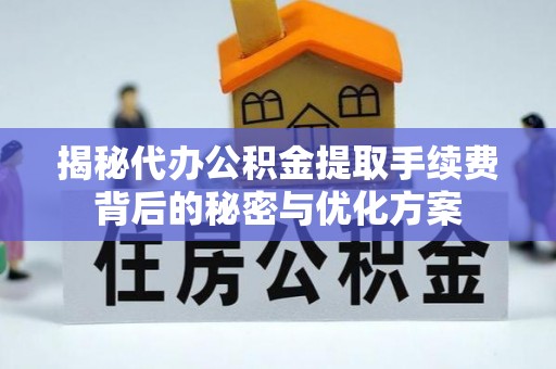 陵水揭秘代办公积金提取手续费背后的秘密与优化方案