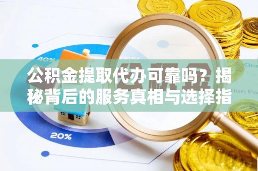陵水公积金提取代办可靠吗？揭秘背后的服务真相与选择指南