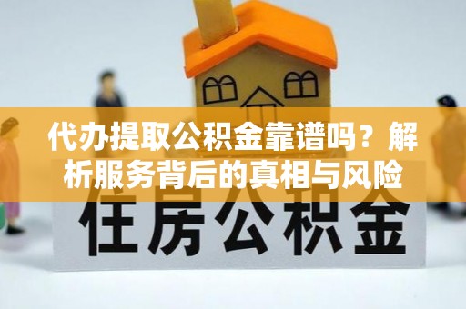 陵水代办提取公积金靠谱吗？解析服务背后的真相与风险