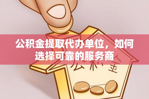 陵水公积金提取代办单位，如何选择可靠的服务商