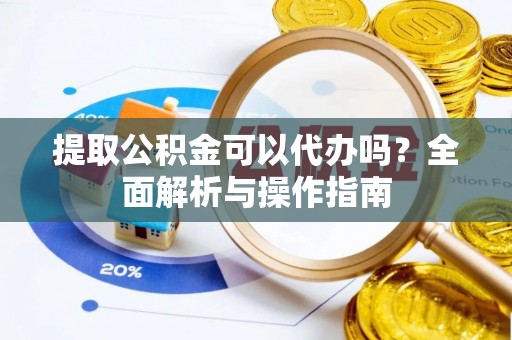 陵水提取公积金可以代办吗？全面解析与操作指南
