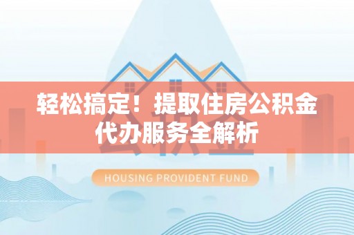 陵水轻松搞定！提取住房公积金代办服务全解析