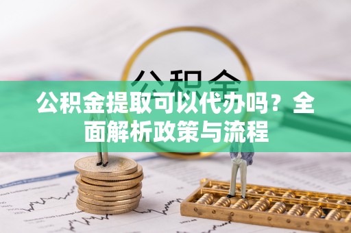 陵水公积金提取可以代办吗？全面解析政策与流程