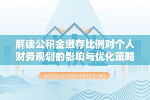 陵水解读公积金缴存比例对个人财务规划的影响与优化策略